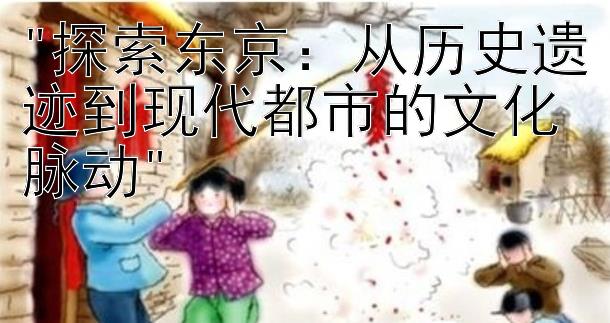 探索东京：从历史遗迹到现代都市的文化脉动