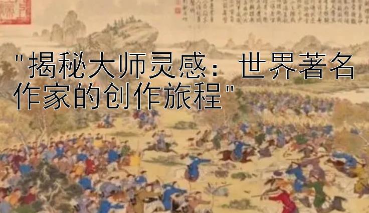 揭秘大师灵感：世界著名作家的创作旅程