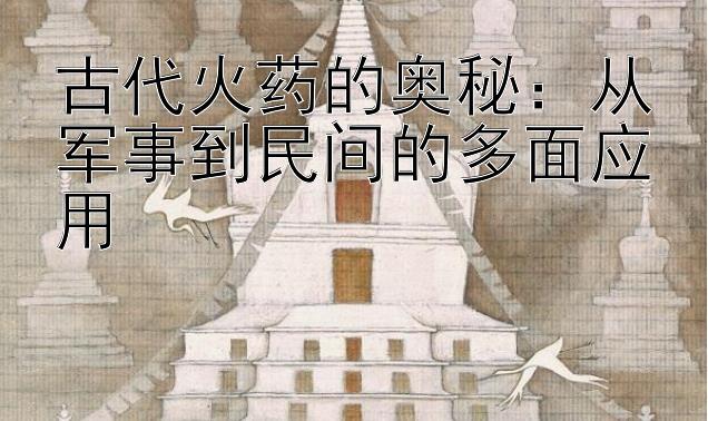 古代火药的奥秘：从军事到民间的多面应用