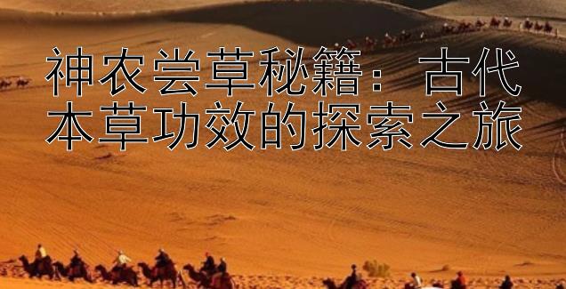 神农尝草秘籍：古代本草功效的探索之旅