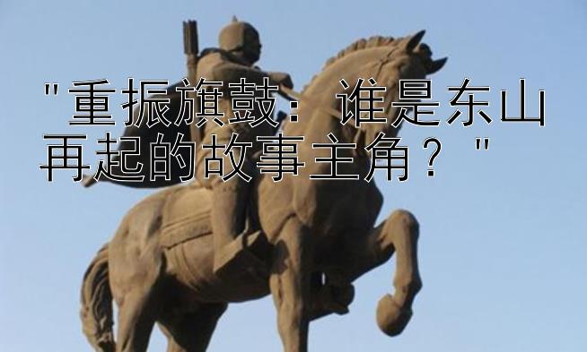 重振旗鼓：谁是东山再起的故事主角？