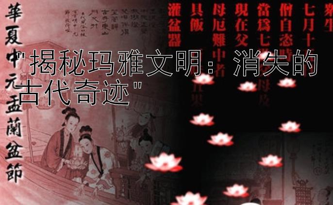 揭秘玛雅文明：消失的古代奇迹