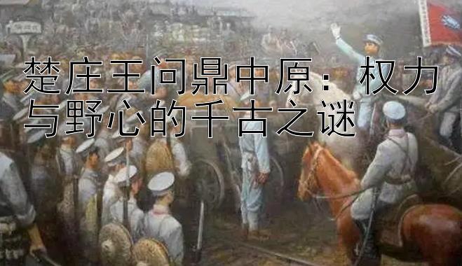 楚庄王问鼎中原：权力与野心的千古之谜