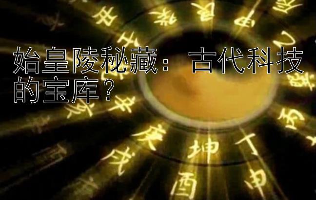 始皇陵秘藏：古代科技的宝库？