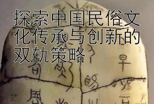 探索中国民俗文化传承与创新的双轨策略