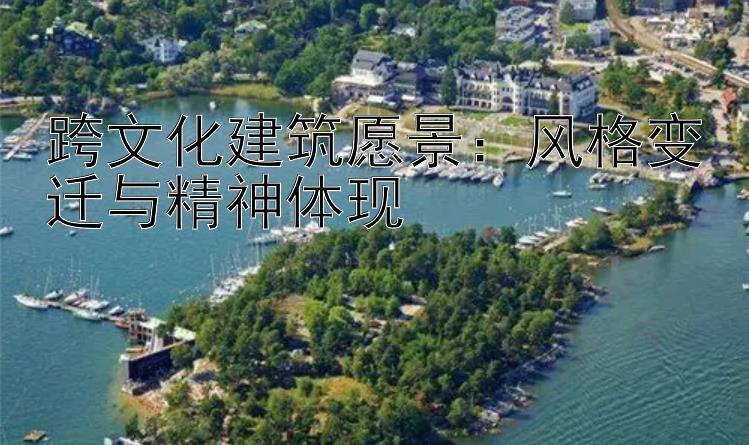 跨文化建筑愿景：风格变迁与精神体现