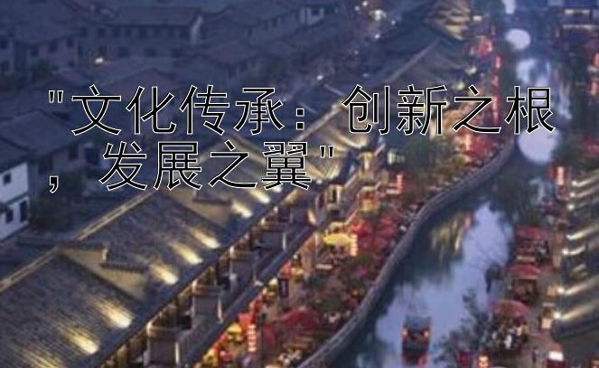 文化传承：创新之根，发展之翼