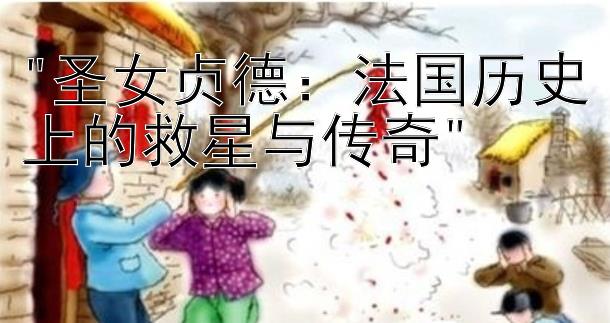 圣女贞德：法国历史上的救星与传奇