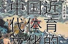 从历史画卷到全民健身：中国近代体育文化的发展脉络