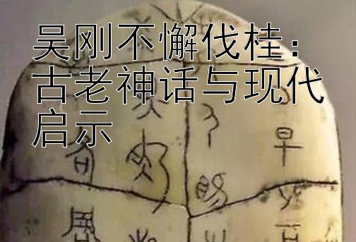 吴刚不懈伐桂：古老神话与现代启示