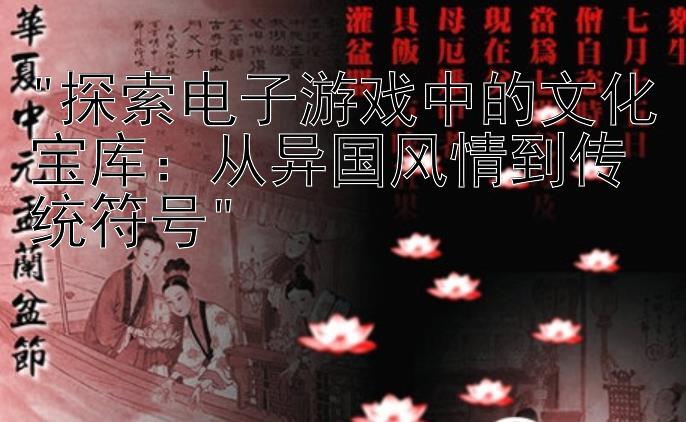 探索电子游戏中的文化宝库：从异国风情到传统符号