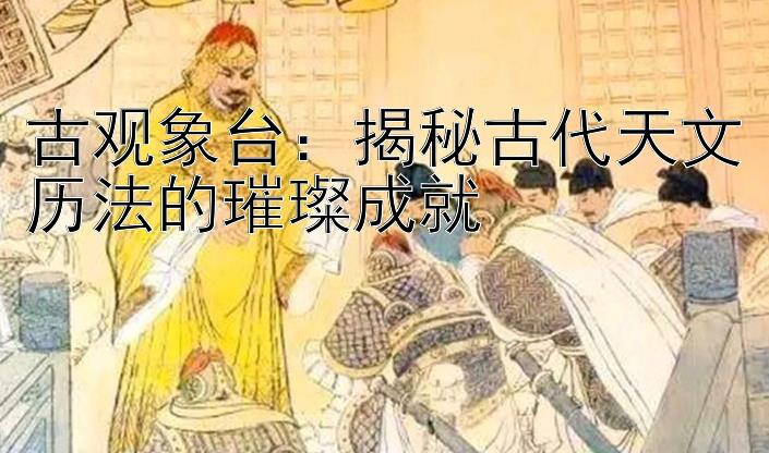 古观象台：揭秘古代天文历法的璀璨成就