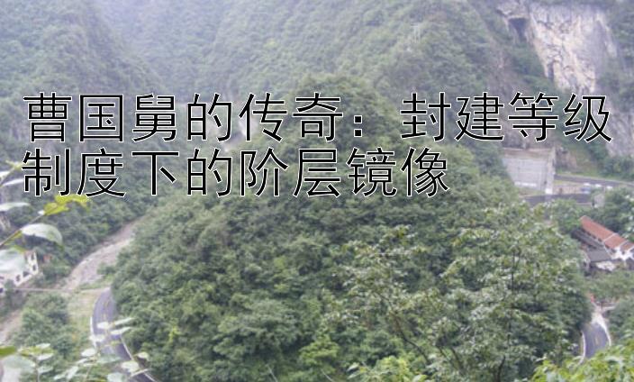 曹国舅的传奇：封建等级制度下的阶层镜像