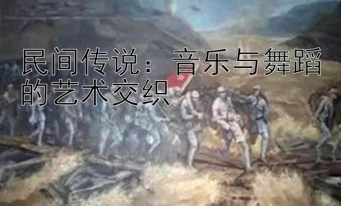 民间传说：音乐与舞蹈的艺术交织