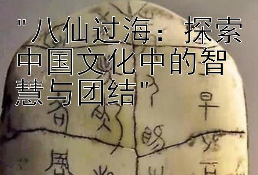 八仙过海：探索中国文化中的智慧与团结