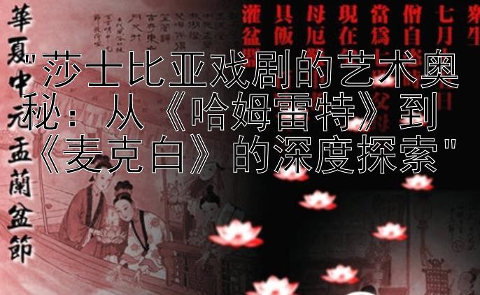 莎士比亚戏剧的艺术奥秘：从《哈姆雷特》到《麦克白》的深度探索