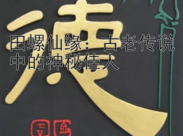 田螺仙缘：古老传说中的神秘佳人