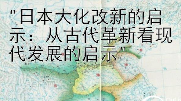 日本大化改新的启示：从古代革新看现代发展的启示