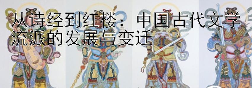 从诗经到红楼：中国古代文学流派的发展与变迁