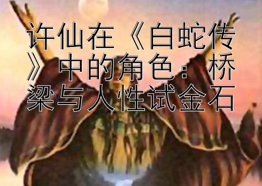 许仙在《白蛇传》中的角色：桥梁与人性试金石