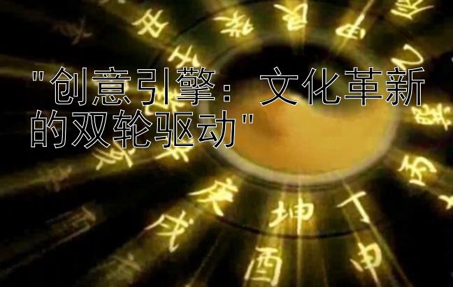 创意引擎：文化革新的双轮驱动