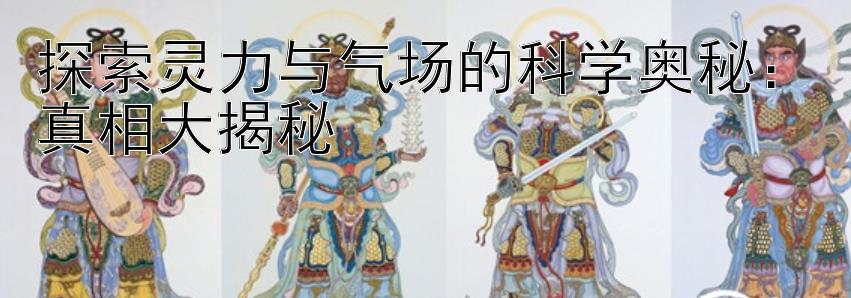 探索灵力与气场的科学奥秘：真相大揭秘