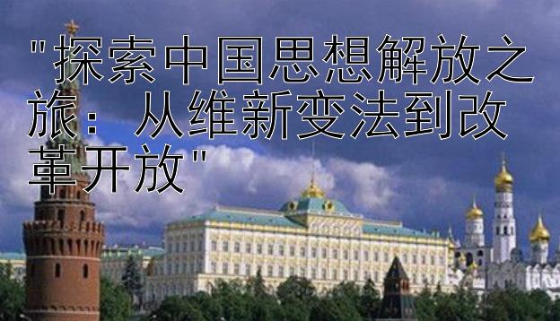 探索中国思想解放之旅：从维新变法到改革开放