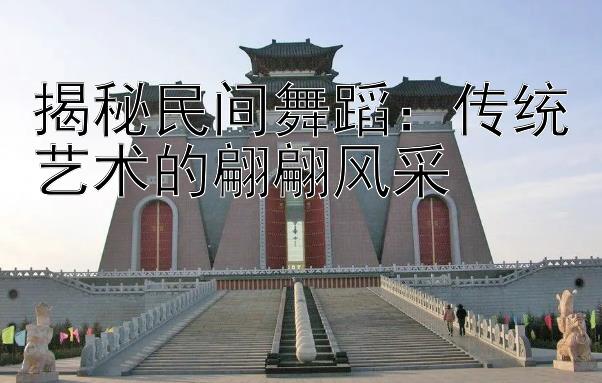 揭秘民间舞蹈：传统艺术的翩翩风采