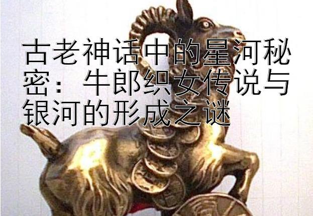 古老神话中的星河秘密：牛郎织女传说与银河的形成之谜