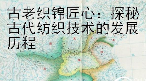 古老织锦匠心：探秘古代纺织技术的发展历程