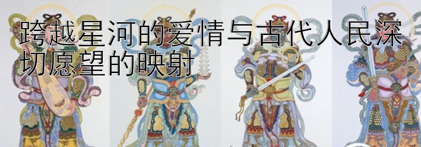 跨越星河的爱情与古代人民深切愿望的映射