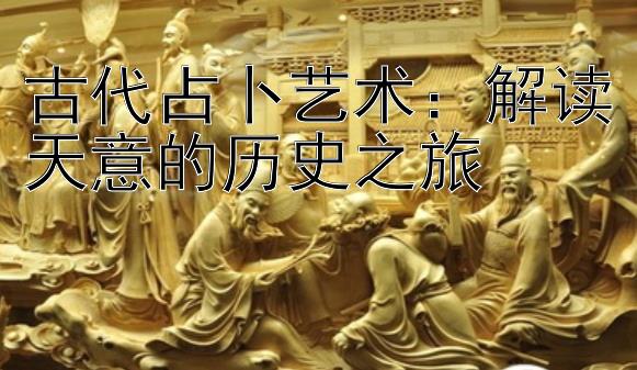 古代占卜艺术：解读天意的历史之旅