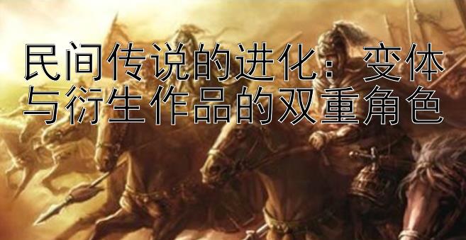 民间传说的进化：变体与衍生作品的双重角色