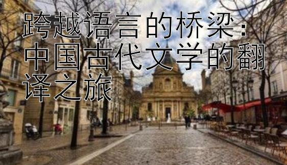 跨越语言的桥梁：中国古代文学的翻译之旅