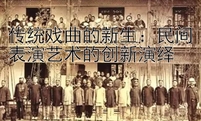 传统戏曲的新生：民间表演艺术的创新演绎