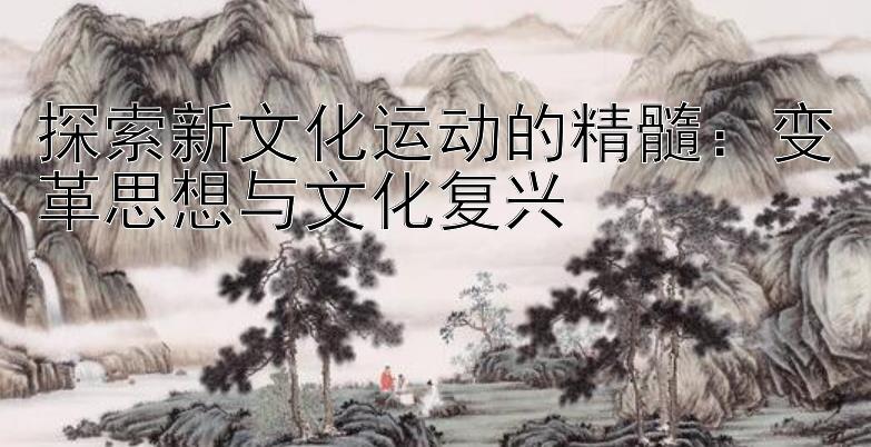 探索新文化运动的精髓：变革思想与文化复兴