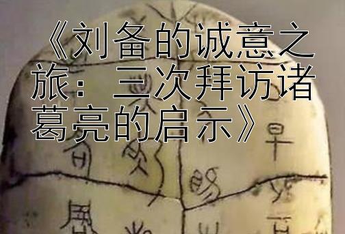 《刘备的诚意之旅：三次拜访诸葛亮的启示》