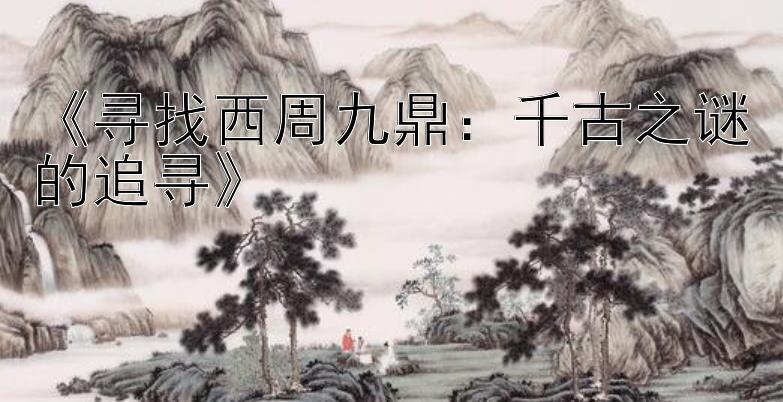 《寻找西周九鼎：千古之谜的追寻》