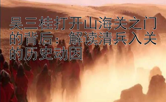 吴三桂打开山海关之门的背后：解读清兵入关的历史动因