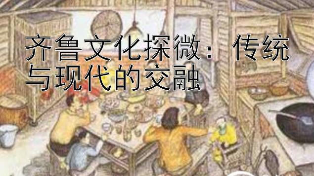 齐鲁文化探微：传统与现代的交融