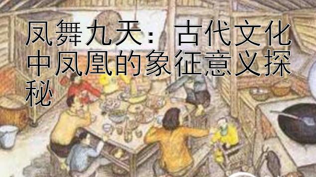 凤舞九天：古代文化中凤凰的象征意义探秘