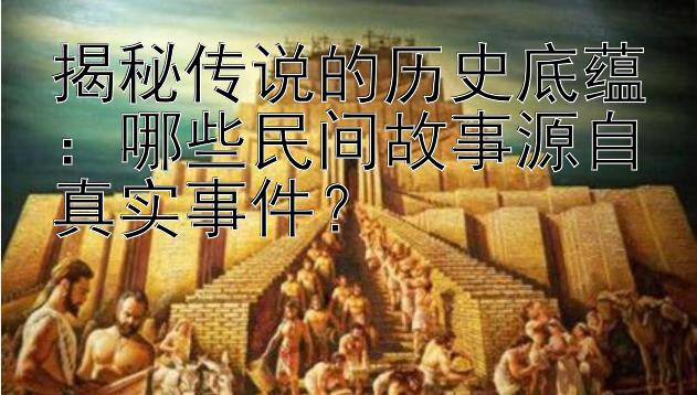 揭秘传说的历史底蕴：哪些民间故事源自真实事件？