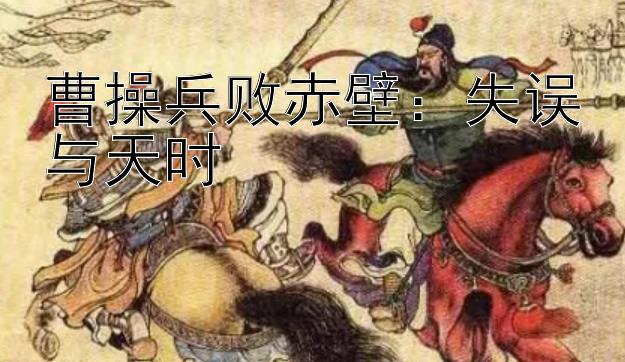 曹操兵败赤壁：失误与天时