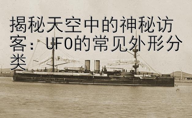 揭秘天空中的神秘访客：UFO的常见外形分类