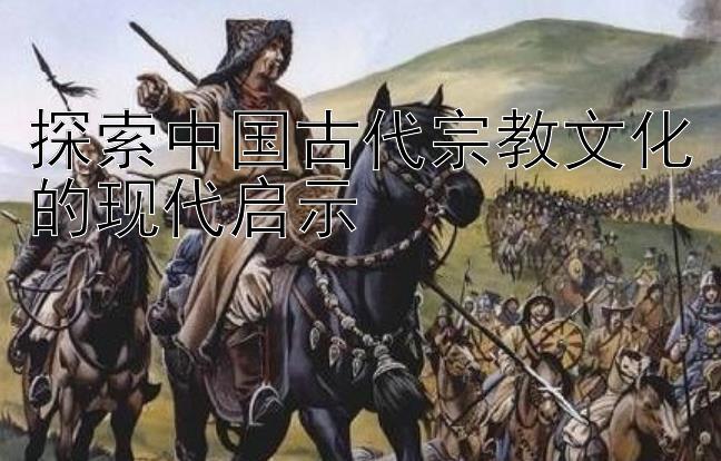 探索中国古代宗教文化的现代启示