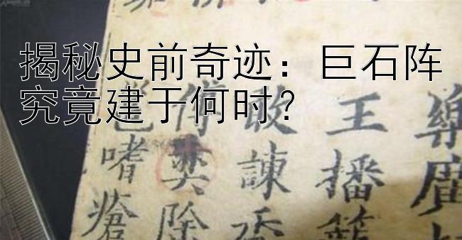 揭秘史前奇迹：巨石阵究竟建于何时？