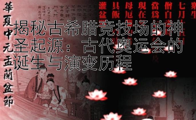 揭秘古希腊竞技场的神圣起源：古代奥运会的诞生与演变历程