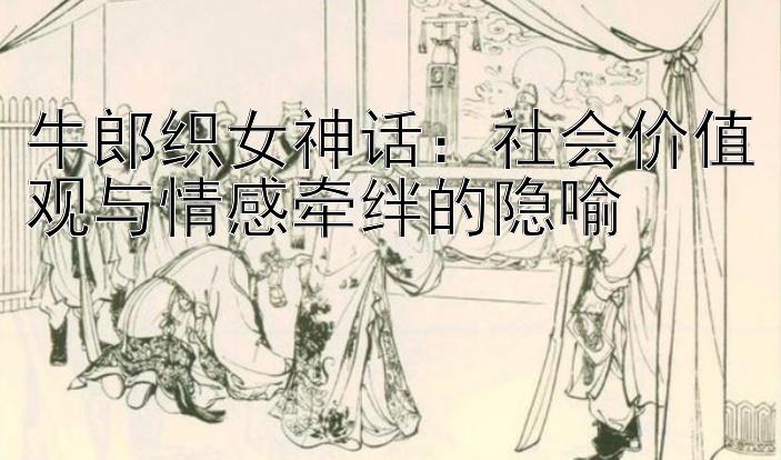 牛郎织女神话：社会价值观与情感牵绊的隐喻