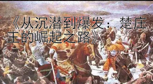 腾讯分分彩开奖预测软件  《从沉潜到爆发：楚庄王的崛起之路》