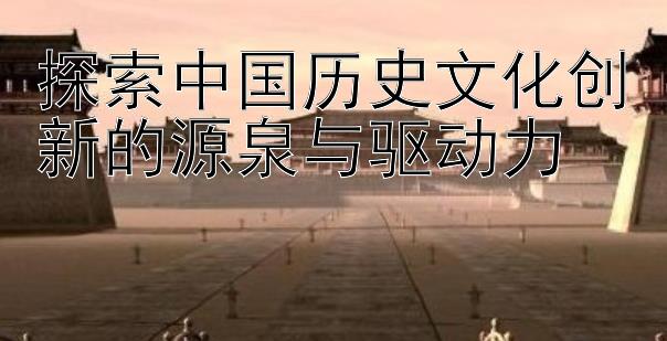 探索中国历史文化创新的源泉与驱动力